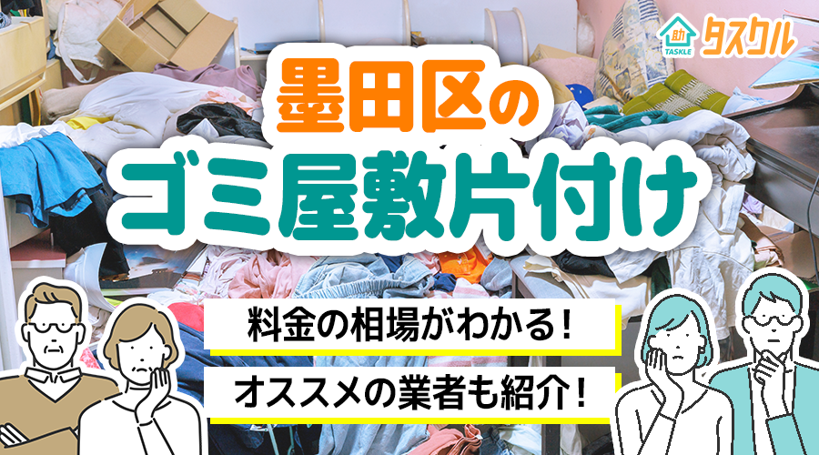 東京都墨田区のゴミ屋敷片付け・汚部屋清掃業者7選！安い・費用相場も - タスクル